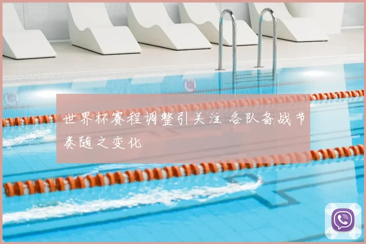 世界杯赛程调整引关注 各队备战节奏随之变化