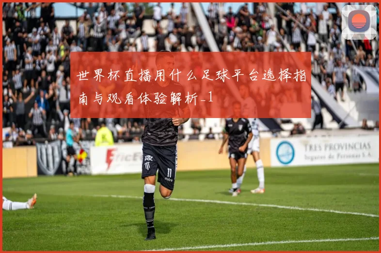 世界杯直播用什么足球平台选择指南与观看体验解析_1