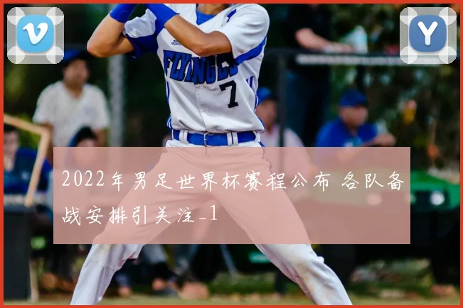 2022年男足世界杯赛程公布 各队备战安排引关注_1