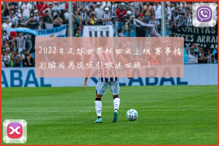 2022年足球世界杯回放上线 赛事精彩瞬间再现吸引球迷回顾_1