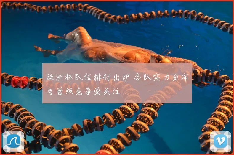 欧洲杯队伍排行出炉 各队实力分布与晋级竞争受关注