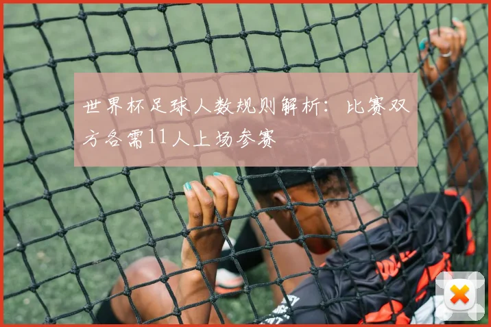 世界杯足球人数规则解析：比赛双方各需11人上场参赛