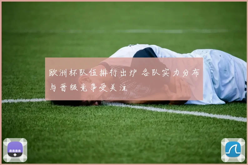 欧洲杯队伍排行出炉 各队实力分布与晋级竞争受关注