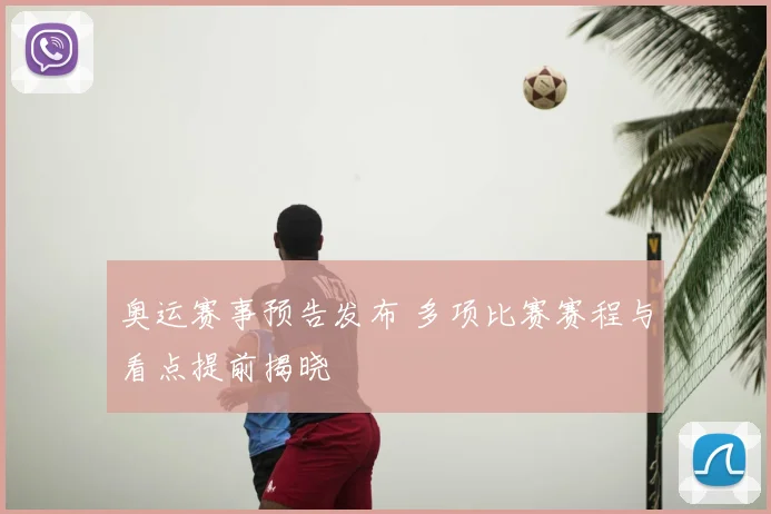 奥运赛事预告发布 多项比赛赛程与看点提前揭晓