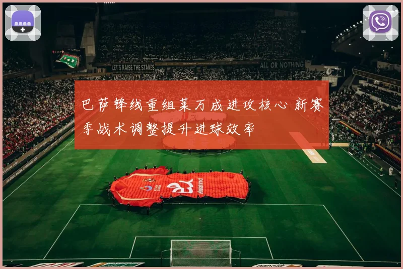 巴萨锋线重组莱万成进攻核心 新赛季战术调整提升进球效率