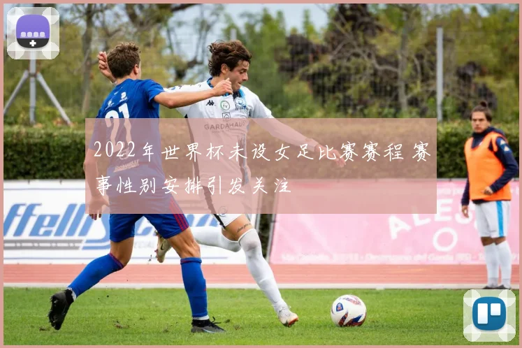 2022年世界杯未设女足比赛赛程 赛事性别安排引发关注