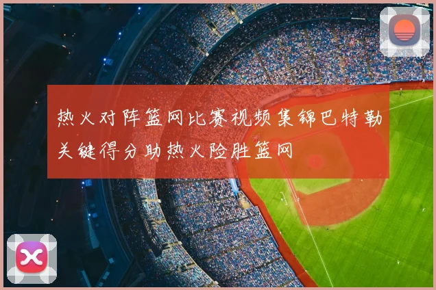 热火对阵篮网比赛视频集锦巴特勒关键得分助热火险胜篮网