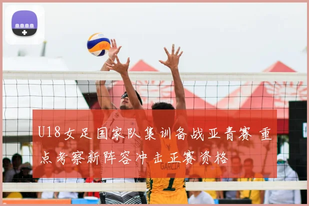 U18女足国家队集训备战亚青赛 重点考察新阵容冲击正赛资格