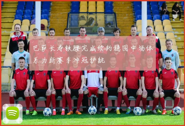 巴萨长寿铁腰完成续约稳固中场体系为新赛季冲冠护航