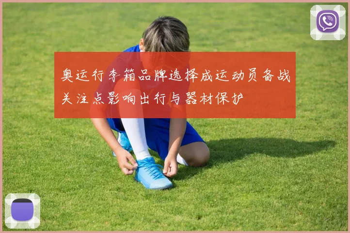 奥运行李箱品牌选择成运动员备战关注点影响出行与器材保护