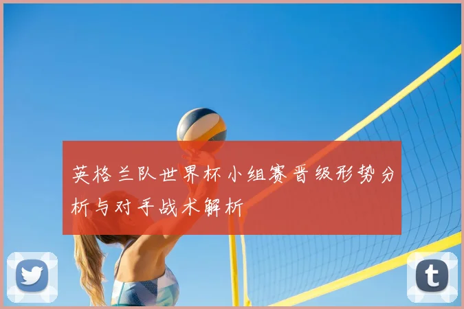英格兰队世界杯小组赛晋级形势分析与对手战术解析