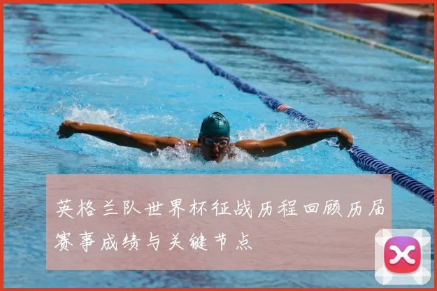 英格兰队世界杯征战历程回顾历届赛事成绩与关键节点
