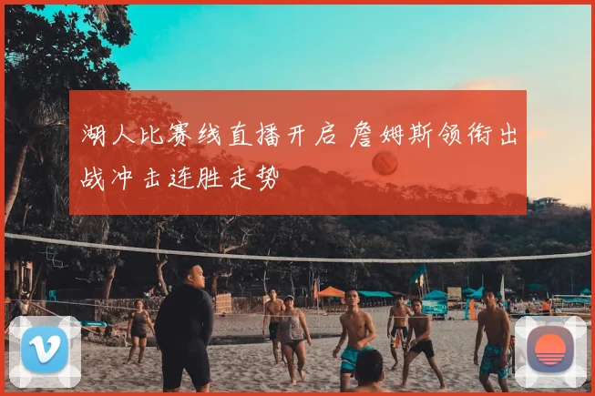 湖人比赛线直播开启 詹姆斯领衔出战冲击连胜走势